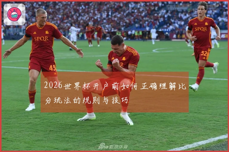 2026世界杯开户前如何正确理解比分玩法的规则与技巧